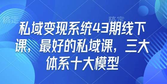 私域变现系统43期线下课，最好的私域课，三大体系十大模型|无忧资源社