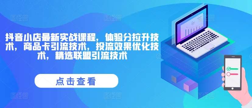 抖音小店最新实战课程，体验分拉升技术，商品卡引流技术，投流效果优化技术，精选联盟引流技术|无忧资源社