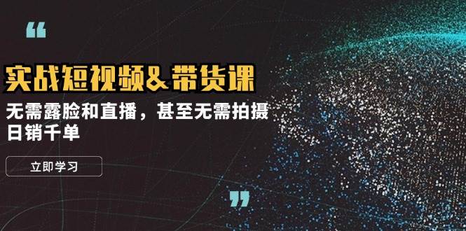 实战短视频带货课，无需露脸和直播，甚至无需拍摄，日销千单|无忧资源社