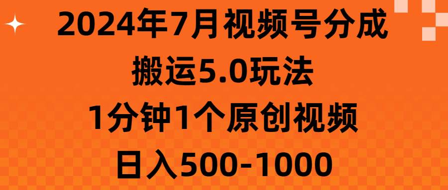 （11395期）2024年7月视频号分成搬运5.0玩法，1分钟1个原创视频，日入500-1000|无忧资源社