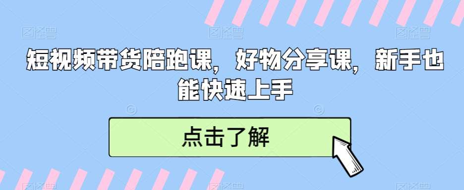 短视频带货陪跑课，好物分享课，新手也能快速上手|无忧资源社