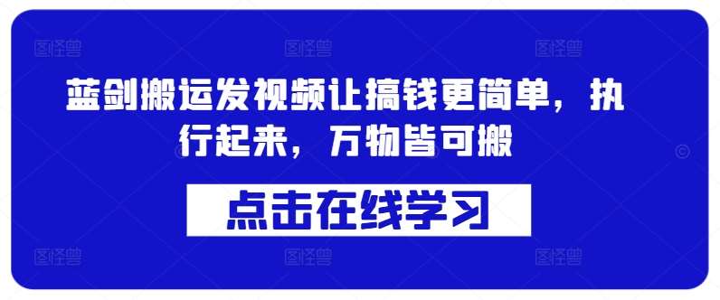 蓝剑搬运发视频让搞钱更简单，执行起来，万物皆可搬|无忧资源社