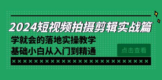 （8866期）2024短视频拍摄剪辑实操篇，学就会的落地实操教学，基础小白从入门到精通|无忧资源社