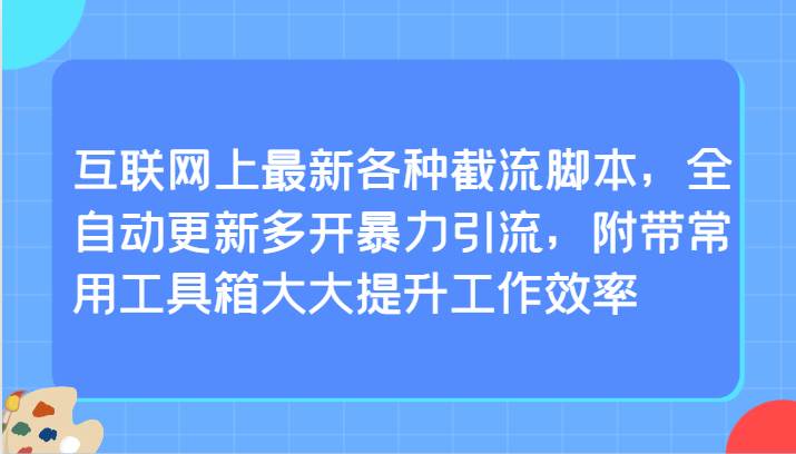 互联网上最新各种截流脚本，全自动更新多开暴力引流，附带常用工具箱大大提升工作效率|无忧资源社