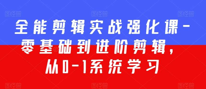 全能剪辑实战强化课-零基础到进阶剪辑，从0-1系统学习，200节课程加强版！|无忧资源社