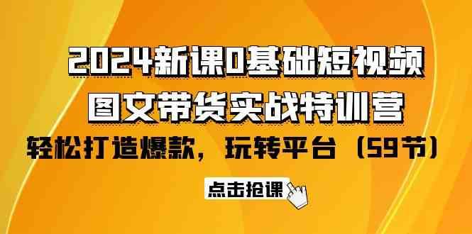 2024新课0基础短视频+图文带货实战特训营：玩转平台，轻松打造爆款（59节）|无忧资源社