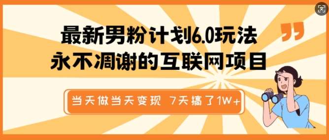 最新男粉计划6.0玩法，永不凋谢的互联网项目，当天做当天变现，视频包原创，7天搞了1个W|无忧资源社