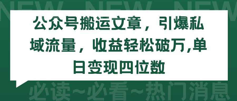 （9795期）公众号搬运文章，引爆私域流量，收益轻松破万，单日变现四位数|无忧资源社