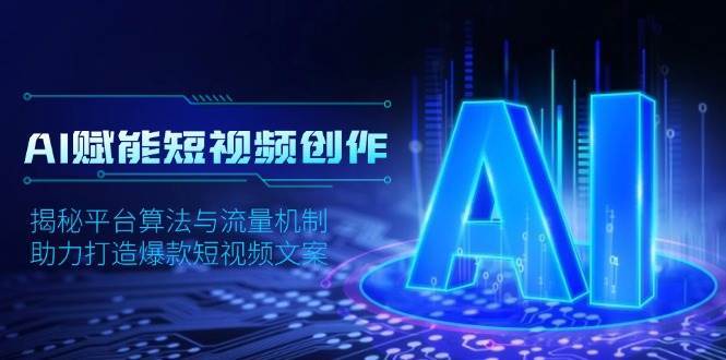 AI赋能短视频创作，揭秘平台算法与流量机制，助力打造爆款短视频文案|无忧资源社