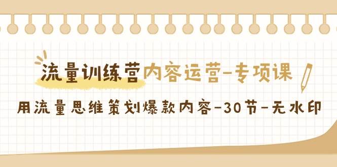 流量训练营之内容运营专项课，用流量思维策划爆款内容（30节课）|无忧资源社