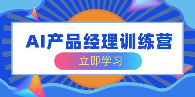 AI产品经理训练营，全面掌握核心知识体系，轻松应对求职转行挑战|无忧资源社