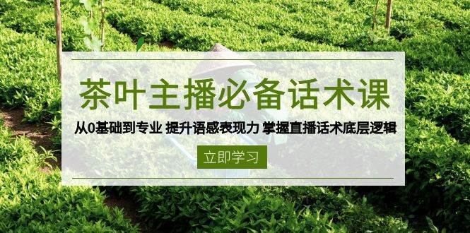茶叶主播必备话术课 从0基础到专业 提升语感表现力 掌握直播话术底层逻辑|无忧资源社