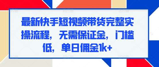 最新快手短视频带货完整实操流程，无需保证金，门槛低，单日佣金1k+|无忧资源社