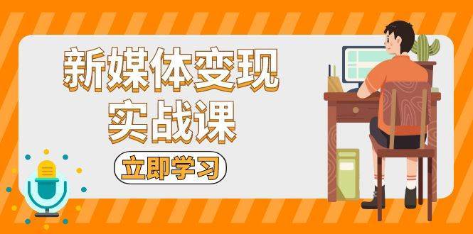 新媒体变现实战课：短视频+直播带货，拍摄、剪辑、引流、带货等|无忧资源社