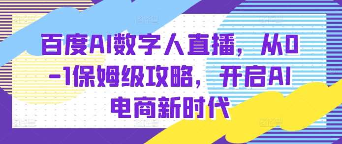 百度AI数字人直播带货，从0-1保姆级攻略，开启AI电商新时代|无忧资源社