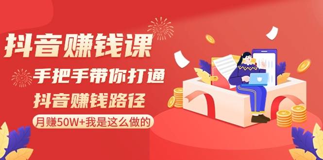 （8840期）抖音赚钱课-手把手带你打通抖音赚钱路径：月赚50W+我是这么做的！|无忧资源社