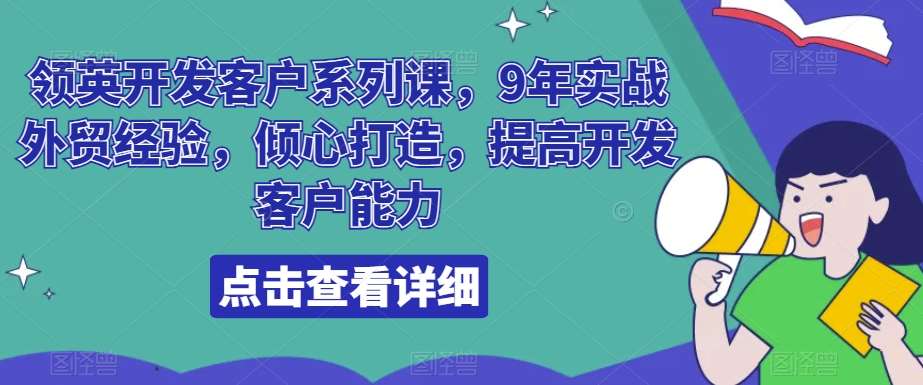 领英开发客户系列课，9年实战外贸经验，倾心打造，提高开发客户能力|无忧资源社