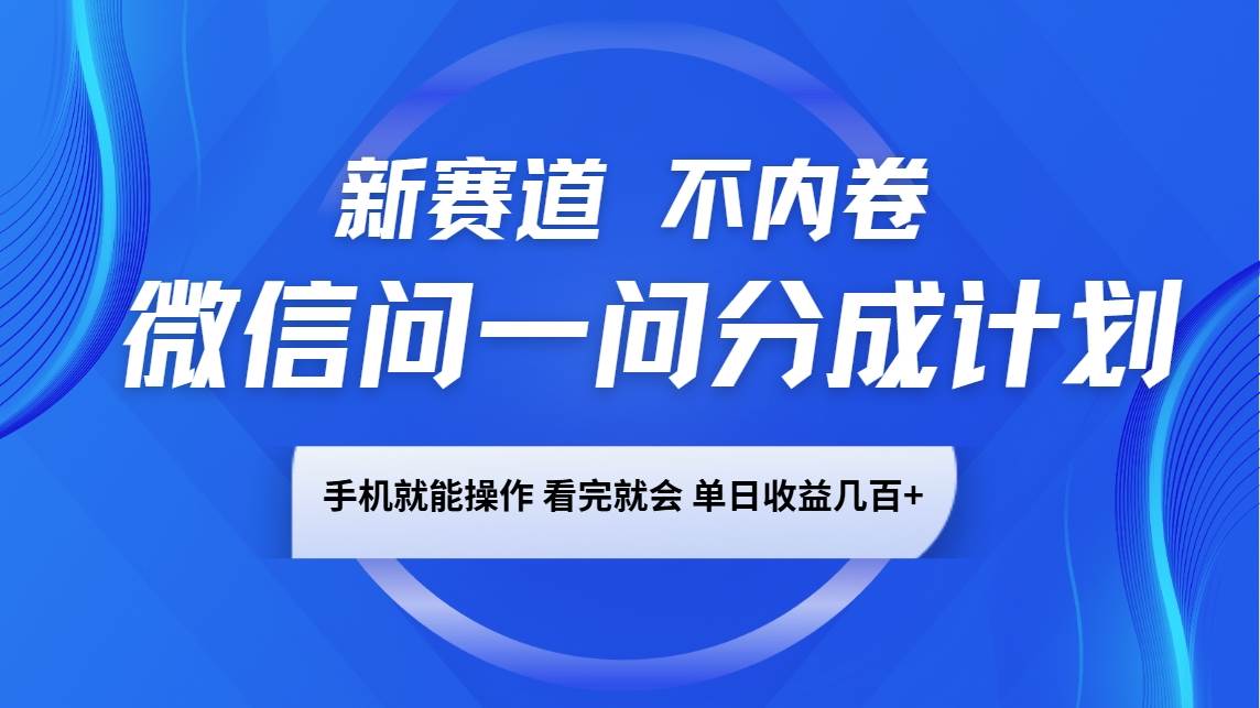 微信问一问分成计划，新赛道不内卷，长期稳定 手机就能操作，单日收益几百+|无忧资源社