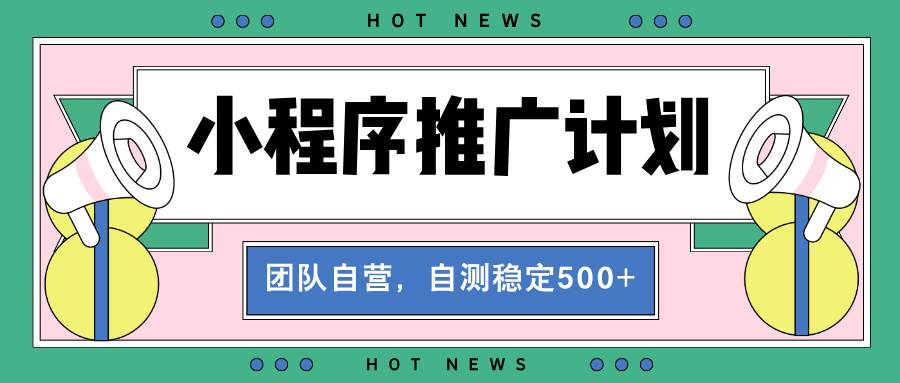 （13575期）【小程序推广计划】全自动裂变，自测收益稳定在500-2000+|无忧资源社