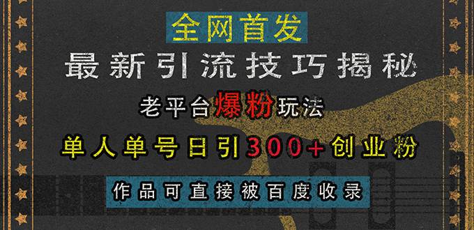 （13445期）最新引流技巧揭秘，老平台爆粉玩法，单人单号日引300+创业粉，作品可直…|无忧资源社