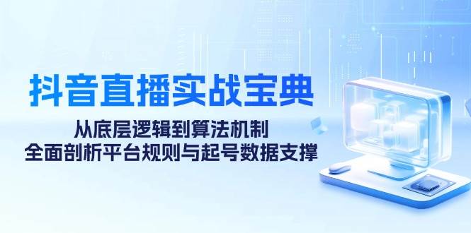 （12880期）抖音直播实战宝典：从底层逻辑到算法机制，全面剖析平台规则与起号数据…|无忧资源社