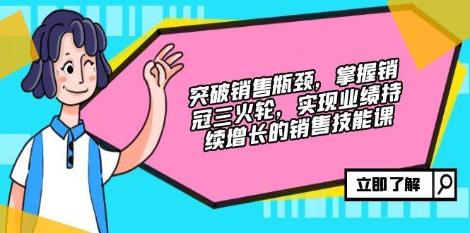 （12965期）突破销售瓶颈，掌握销冠三火轮，实现业绩持续增长的销售技能课|无忧资源社