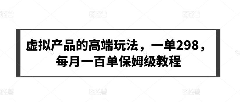 虚拟产品的高端玩法，一单298，每月一百单保姆级教程【揭秘】|无忧资源社