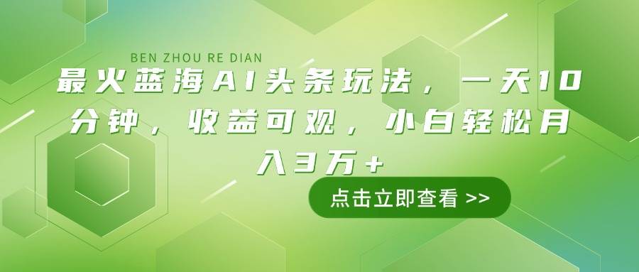 （14272期）最火蓝海AI头条玩法，一天10分钟，收益可观，小白轻松月入3万+|无忧资源社