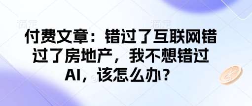 付费文章：错过了互联网错过了房地产，我不想错过AI，该怎么办？|无忧资源社