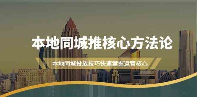 本地同城推核心方法论，本地同城投放技巧快速掌握运营核心（16节课）|无忧资源社