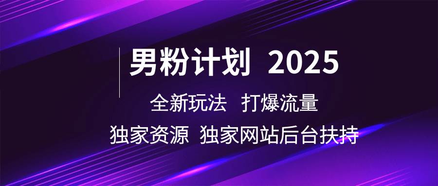 男粉计划2025  全新玩法打爆流量 独立网站 独立资源后台扶持|无忧资源社