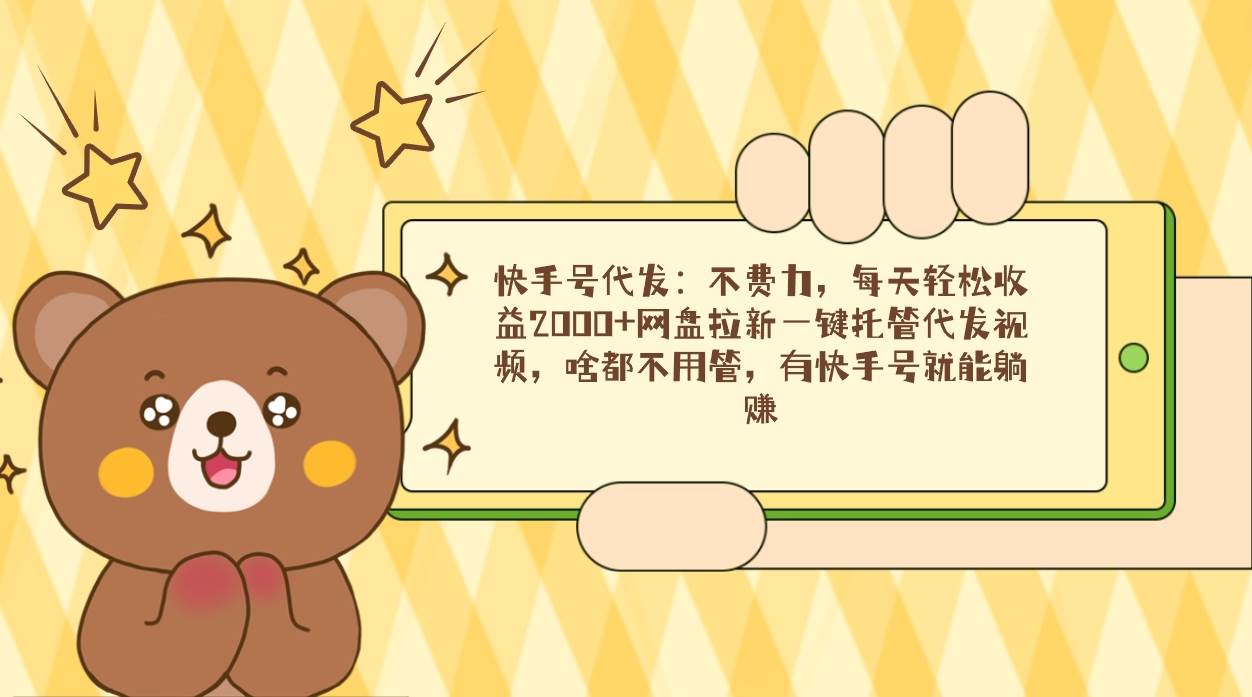 （9092期）快手号代发：不费力，每天轻松收益2000+网盘拉新一键托管代发视频，啥都…|无忧资源社