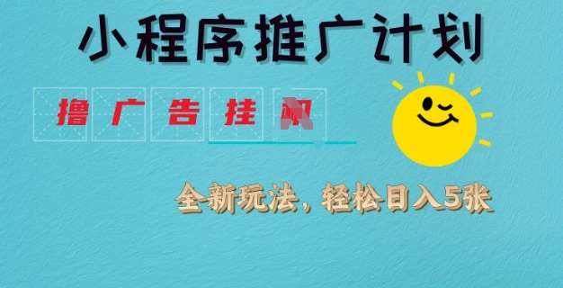 小程序推广计划，撸广告挂JI全新玩法，轻松日均四张【揭秘】|无忧资源社