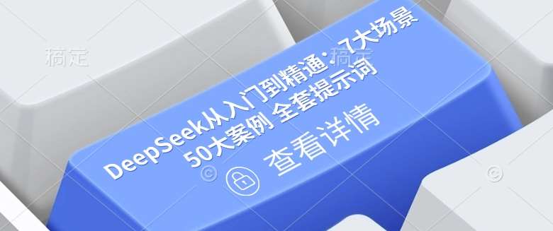 DeepSeek从入门到精通：7大场景 50大案例 全套提示词【文档】|无忧资源社