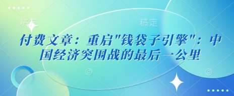 付费文章：重启”钱袋子引擎”：中国经济突围战的最后一公里|无忧资源社