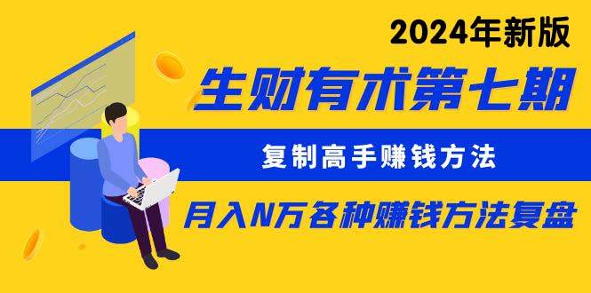 （9943期）生财有术第七期：复制高手赚钱方法 月入N万各种方法复盘（更新到24年0410）|无忧资源社
