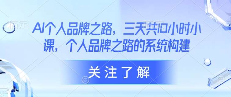 AI个人品牌之路，​三天共10小时小课，个人品牌之路的系统构建|无忧资源社