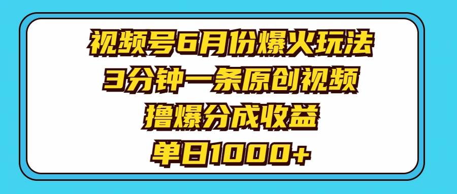（11298期）视频号6月份爆火玩法，3分钟一条原创视频，撸爆分成收益，单日1000+|无忧资源社