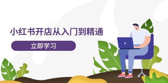 （12045期）小红书开店从入门到精通，快速掌握小红书店铺运营，实现开店创收-202节课|无忧资源社