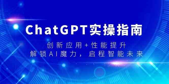 ChatGPT实操指南，创新应用+性能提升，解锁-AI魔力，启程智能未来|无忧资源社