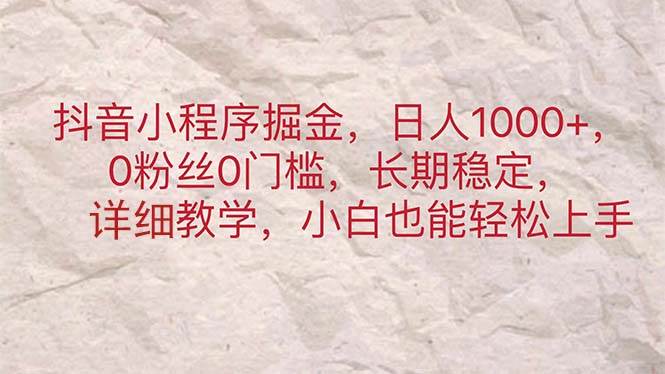 （11447期）抖音小程序掘金，日人1000+，0粉丝0门槛，长期稳定，小白也能轻松上手|无忧资源社