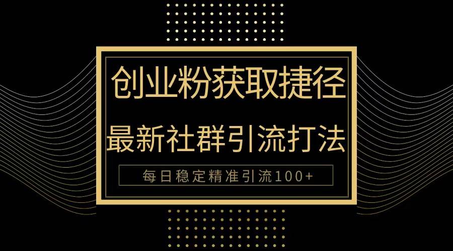 （10040期）创业粉捷径！最新被动引流方法大揭秘，实现每日100+精准引流|无忧资源社