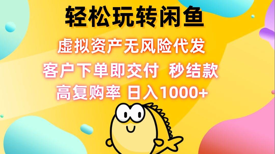 （12776期）轻松玩转闲鱼 虚拟资产无风险代发 客户下单即交付 秒结款 高复购率 日…|无忧资源社