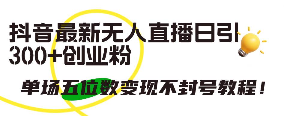 （9366期）抖音最新无人直播日引300+创业粉，单场五位数变现不封号教程！|无忧资源社