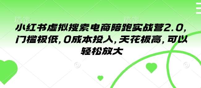 小红书虚拟搜索电商陪跑实战营2.0，门槛极低，0成本投入，天花板高，可以轻松放大|无忧资源社