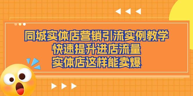 （11392期）同城实体店营销引流实例教学，快速提升进店流量，实体店这样能卖爆|无忧资源社