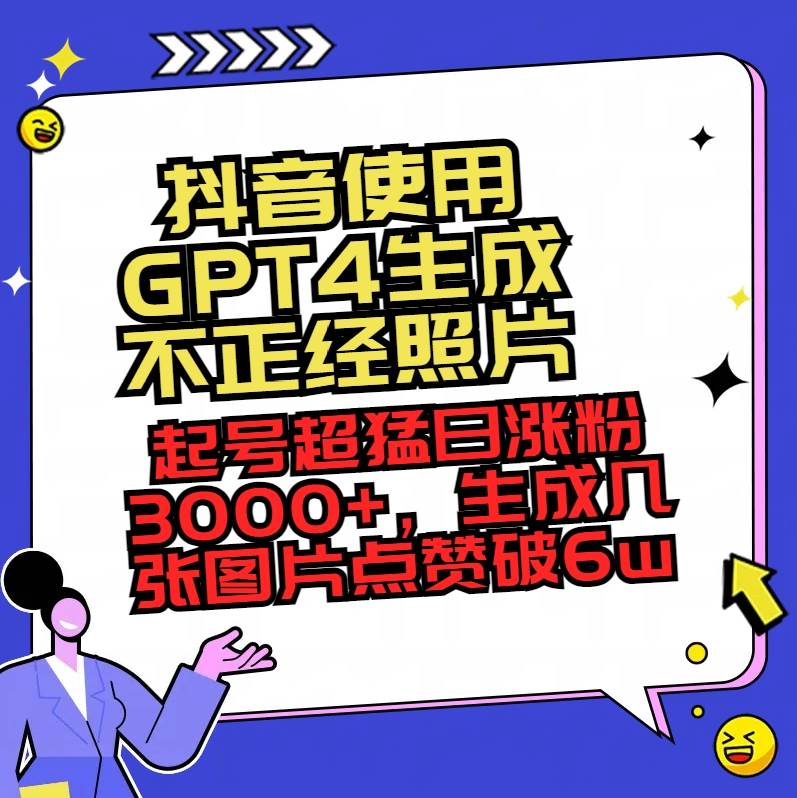 （8646期）抖音使用GPT4生成不正经照片，起号超猛日涨粉3000+，生成几张图片点赞破6w+|无忧资源社