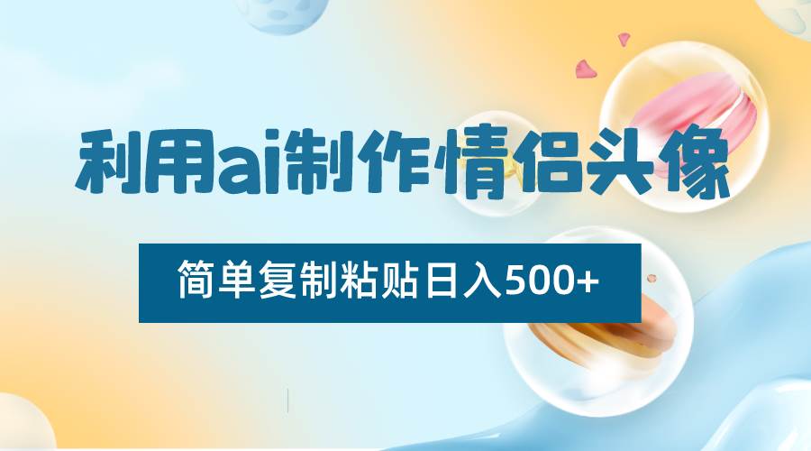 利用ai制作情侣头像，简单复制粘贴日入500+，零成本适合新手制作|无忧资源社