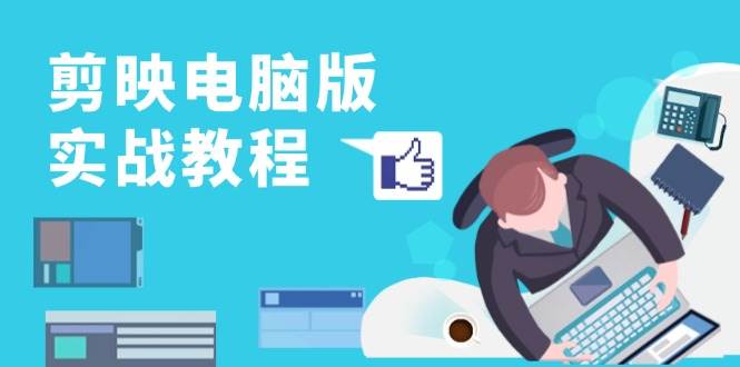（13248期）剪映电脑版实战教程，0基础打造短视频剪辑高手，详解功能、工具与实操案例|无忧资源社