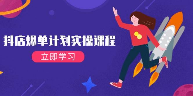 （14233期）抖店爆单计划实操课程，21天打爆小店，从基础到进阶，快速起店提升销量|无忧资源社
